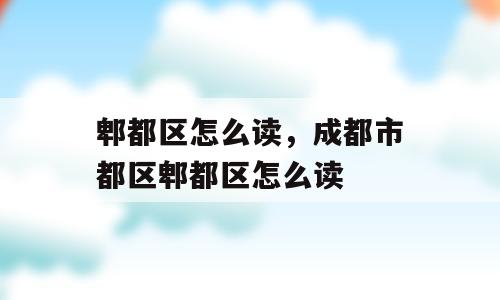郫都区怎么读，成都市都区郫都区怎么读