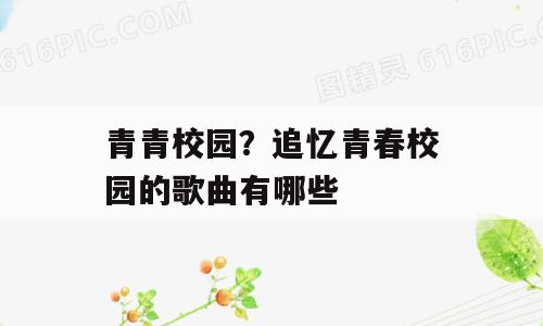 青青校园？追忆青春校园的歌曲有哪些