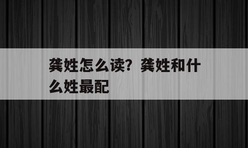 龚姓怎么读？龚姓和什么姓最配