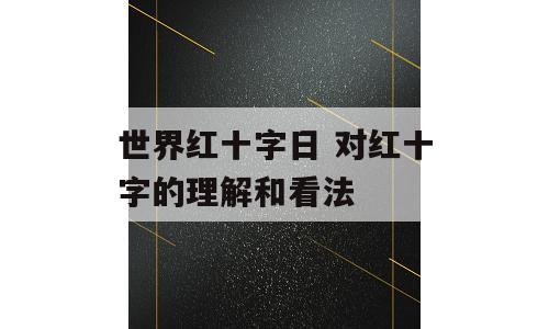 世界红十字日 对红十字的理解和看法
