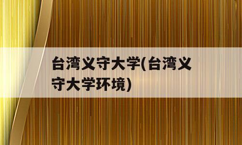 台湾义守大学(台湾义守大学环境)