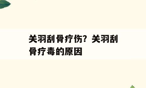 关羽刮骨疗伤？关羽刮骨疗毒的原因