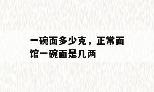 一碗面多少克，正常面馆一碗面是几两