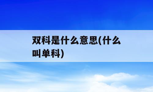 双科是什么意思(什么叫单科)