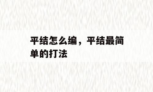 平结怎么编，平结最简单的打法