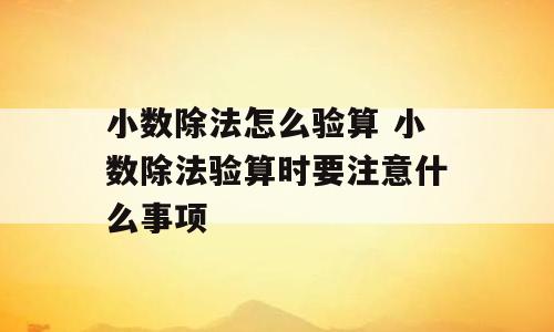 小数除法怎么验算 小数除法验算时要注意什么事项