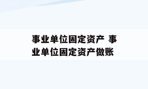 事业单位固定资产 事业单位固定资产做账