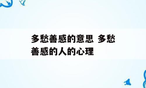 多愁善感的意思 多愁善感的人的心理