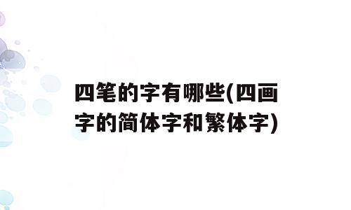 四笔的字有哪些(四画字的简体字和繁体字)