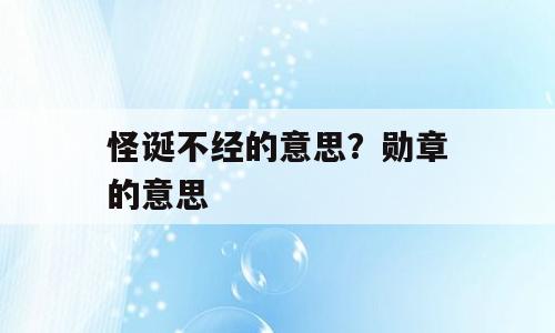 怪诞不经的意思？勋章的意思