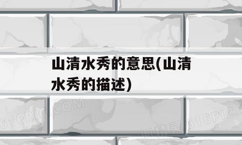 山清水秀的意思(山清水秀的描述)