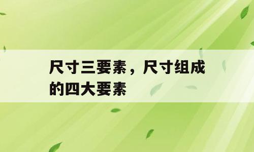 尺寸三要素，尺寸组成的四大要素