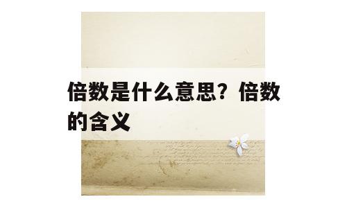倍数是什么意思？倍数的含义