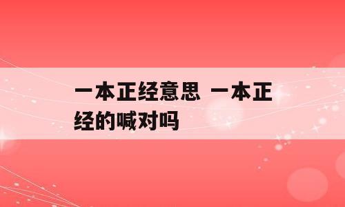 一本正经意思 一本正经的喊对吗