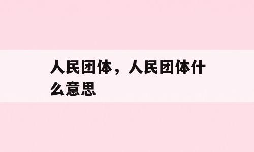 人民团体，人民团体什么意思