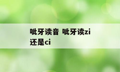 呲牙读音 呲牙读zi还是ci