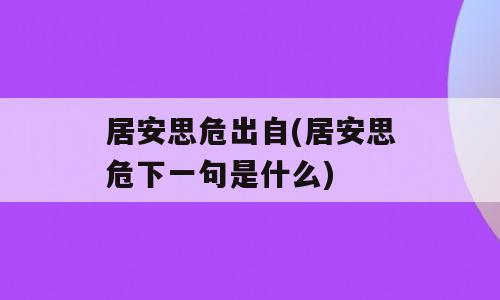 居安思危出自(居安思危下一句是什么)