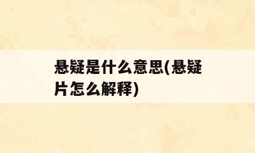 悬疑是什么意思(悬疑片怎么解释)
