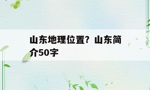 山东地理位置？山东简介50字