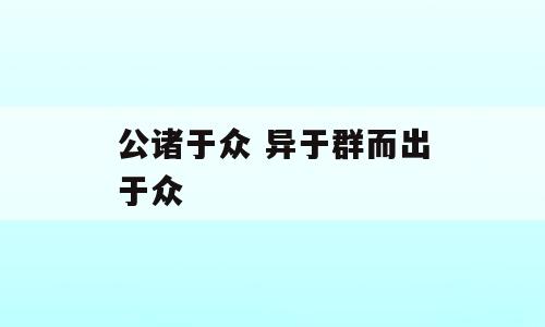 公诸于众 异于群而出于众