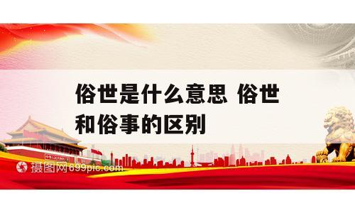俗世是什么意思 俗世和俗事的区别