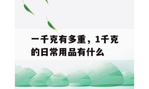 一千克有多重，1千克的日常用品有什么
