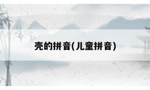 壳的拼音(儿童拼音)