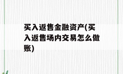 买入返售金融资产(买入返售场内交易怎么做账)