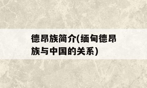 德昂族简介(缅甸德昂族与中国的关系)