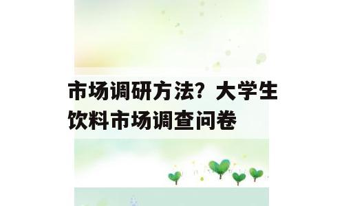 市场调研方法？大学生饮料市场调查问卷