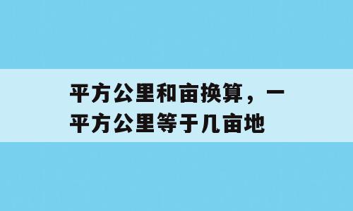 平方公里和亩换算，一平方公里等于几亩地