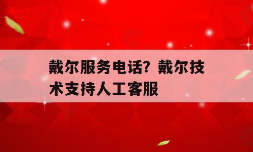 戴尔服务电话？戴尔技术支持人工客服