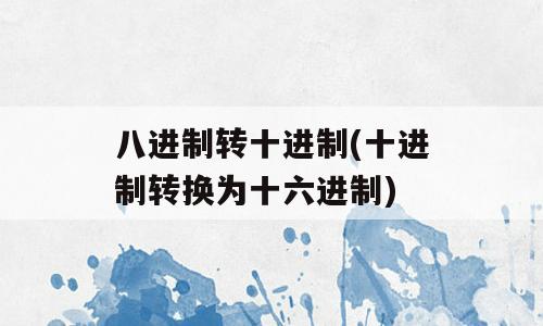 八进制转十进制(十进制转换为十六进制)