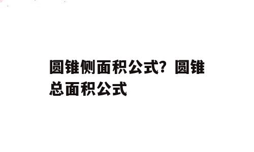 圆锥侧面积公式？圆锥总面积公式