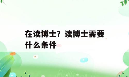 在读博士？读博士需要什么条件