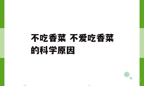 不吃香菜 不爱吃香菜的科学原因