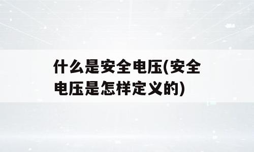 什么是安全电压(安全电压是怎样定义的)