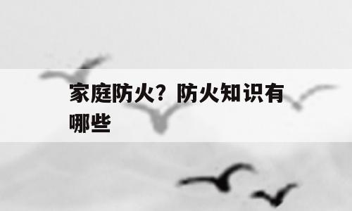 家庭防火？防火知识有哪些