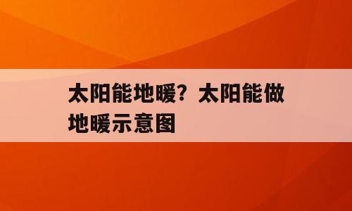 太阳能地暖？太阳能做地暖示意图