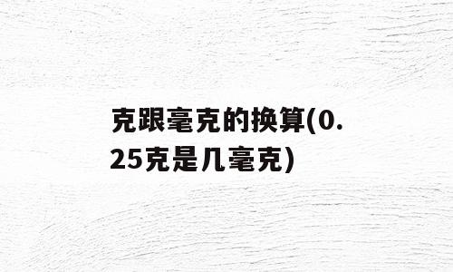 克跟毫克的换算(0.25克是几毫克)