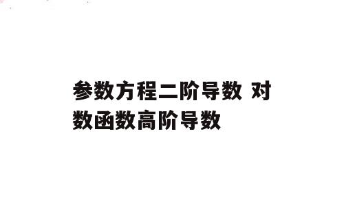 参数方程二阶导数 对数函数高阶导数