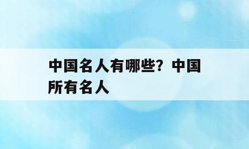 中国名人有哪些？中国所有名人