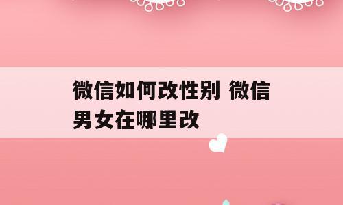 微信如何改性别 微信男女在哪里改