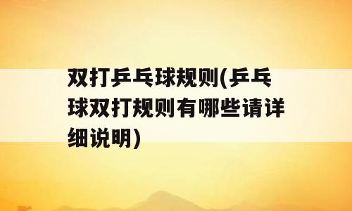双打乒乓球规则(乒乓球双打规则有哪些请详细说明)