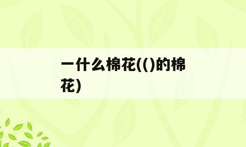 一什么棉花(()的棉花)