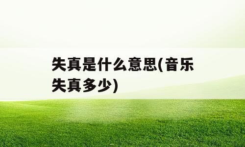 失真是什么意思(音乐失真多少)