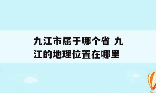 九江市属于哪个省 九江的地理位置在哪里