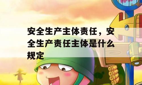 安全生产主体责任，安全生产责任主体是什么规定