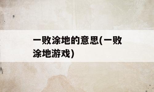 一败涂地的意思(一败涂地游戏)