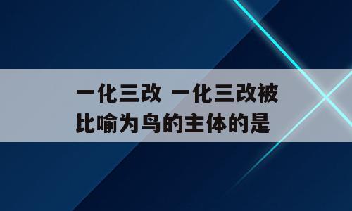 一化三改 一化三改被比喻为鸟的主体的是
